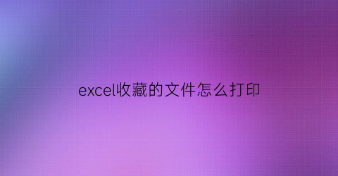 excel收藏的文件怎么打印