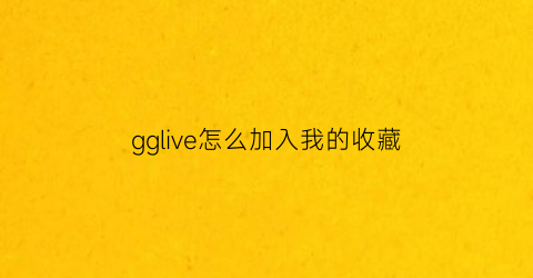 gglive怎么加入我的收藏