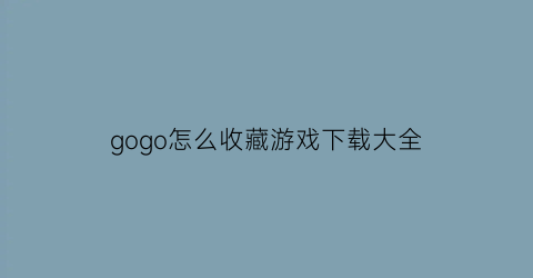 gogo怎么收藏游戏下载大全