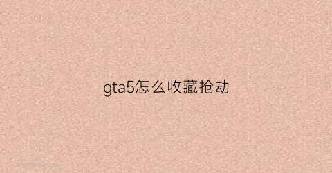 gta5怎么收藏抢劫