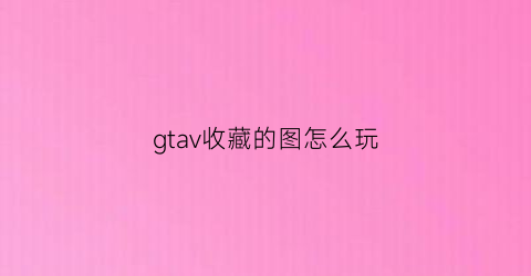 gtav收藏的图怎么玩