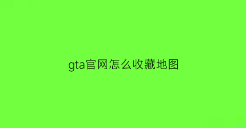 gta官网怎么收藏地图