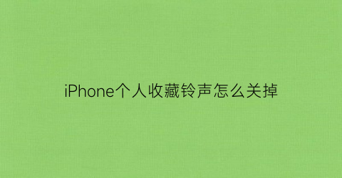 iPhone个人收藏铃声怎么关掉