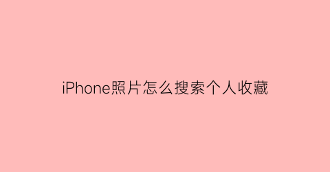 iPhone照片怎么搜索个人收藏