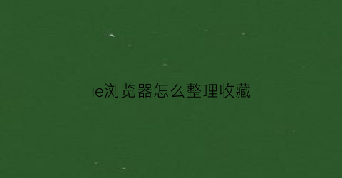 ie浏览器怎么整理收藏