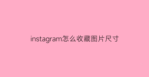 instagram怎么收藏图片尺寸