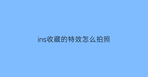 ins收藏的特效怎么拍照