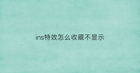 ins特效怎么收藏不显示