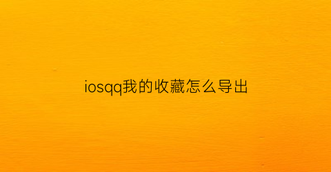 iosqq我的收藏怎么导出