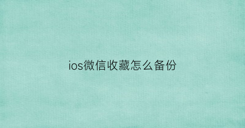 ios微信收藏怎么备份