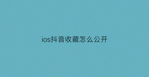 ios抖音收藏怎么公开