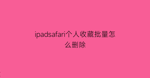 ipadsafari个人收藏批量怎么删除