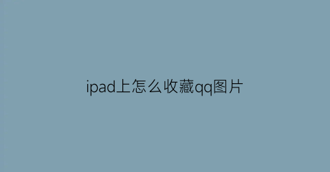 ipad上怎么收藏qq图片