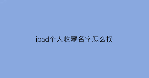 ipad个人收藏名字怎么换