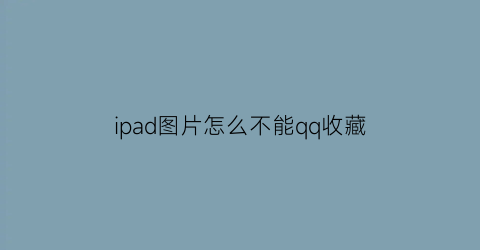 ipad图片怎么不能qq收藏