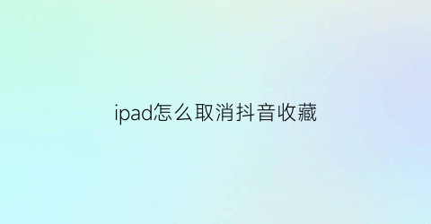 ipad怎么取消抖音收藏