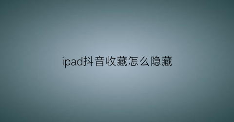 ipad抖音收藏怎么隐藏