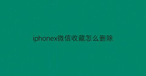 iphonex微信收藏怎么删除