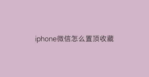 iphone微信怎么置顶收藏