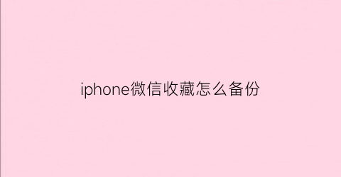 iphone微信收藏怎么备份