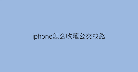 iphone怎么收藏公交线路