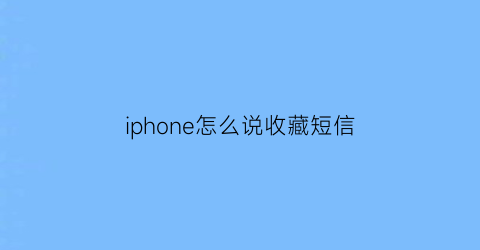 iphone怎么说收藏短信