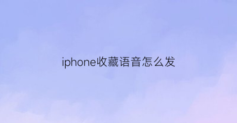 iphone收藏语音怎么发