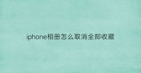 iphone相册怎么取消全部收藏