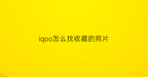 iqoo怎么找收藏的照片