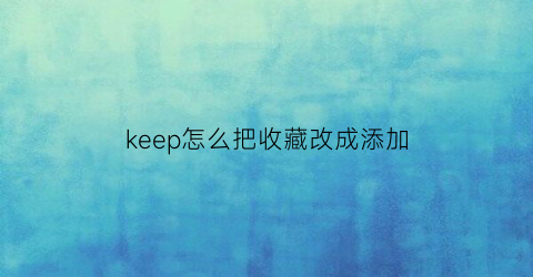 keep怎么把收藏改成添加