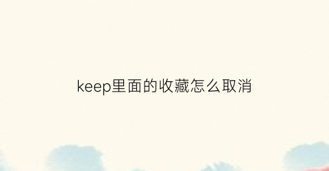 keep里面的收藏怎么取消