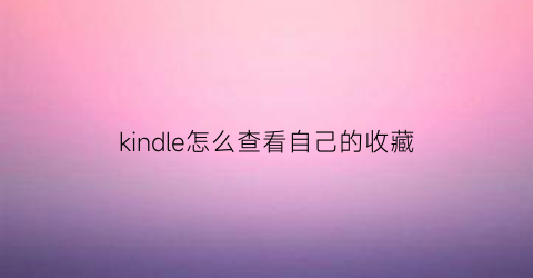 kindle怎么查看自己的收藏