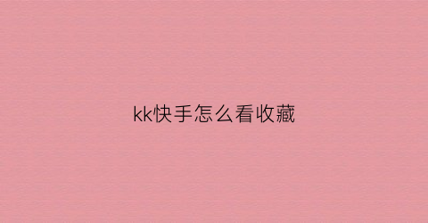 kk快手怎么看收藏