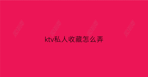 ktv私人收藏怎么弄