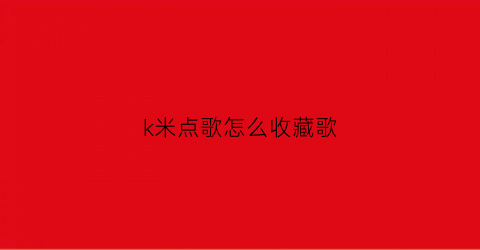 k米点歌怎么收藏歌