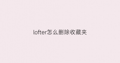 lofter怎么删除收藏夹