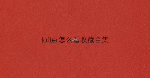 lofter怎么看收藏合集