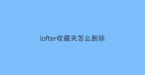 lofter收藏夹怎么删除