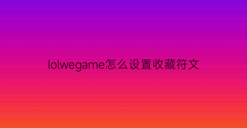 lolwegame怎么设置收藏符文