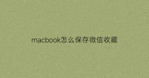 macbook怎么保存微信收藏