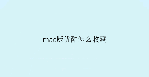 mac版优酷怎么收藏