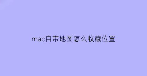 mac自带地图怎么收藏位置