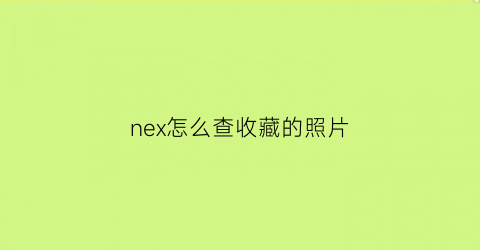 nex怎么查收藏的照片