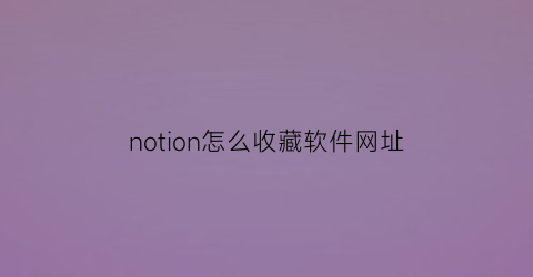 notion怎么收藏软件网址