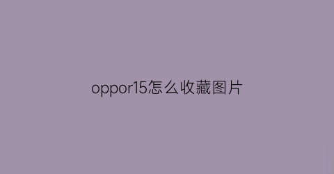 oppor15怎么收藏图片