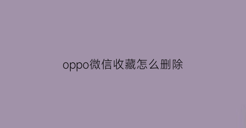 oppo微信收藏怎么删除