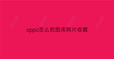 oppo怎么把图库照片收藏