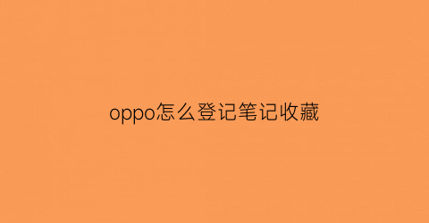 oppo怎么登记笔记收藏