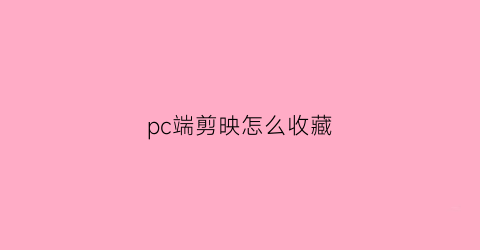 pc端剪映怎么收藏