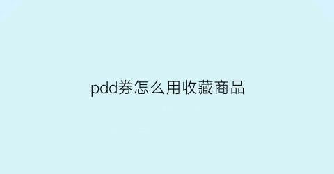 pdd券怎么用收藏商品